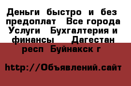 Деньги  быстро  и  без  предоплат - Все города Услуги » Бухгалтерия и финансы   . Дагестан респ.,Буйнакск г.
